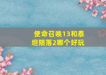 使命召唤13和泰坦陨落2哪个好玩