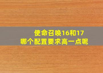 使命召唤16和17哪个配置要求高一点呢