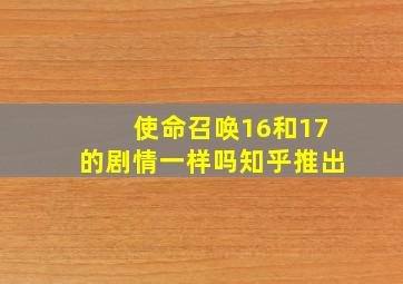 使命召唤16和17的剧情一样吗知乎推出