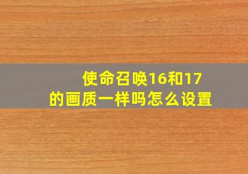 使命召唤16和17的画质一样吗怎么设置