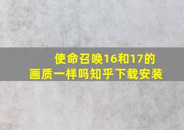 使命召唤16和17的画质一样吗知乎下载安装