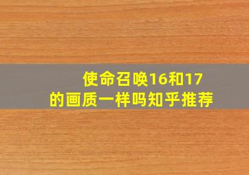 使命召唤16和17的画质一样吗知乎推荐