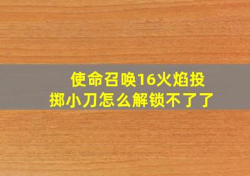 使命召唤16火焰投掷小刀怎么解锁不了了