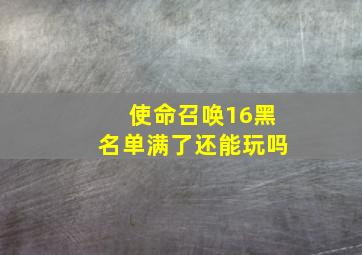 使命召唤16黑名单满了还能玩吗