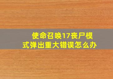 使命召唤17丧尸模式弹出重大错误怎么办