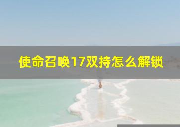 使命召唤17双持怎么解锁