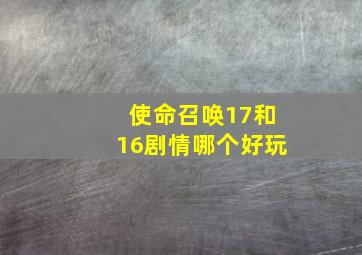 使命召唤17和16剧情哪个好玩