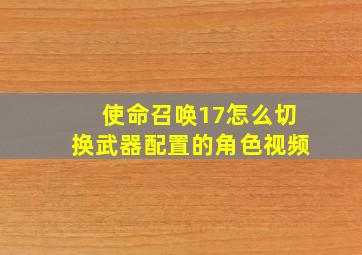 使命召唤17怎么切换武器配置的角色视频