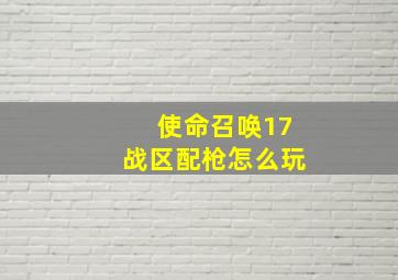 使命召唤17战区配枪怎么玩