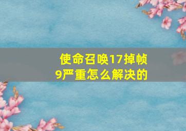 使命召唤17掉帧9严重怎么解决的