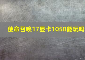 使命召唤17显卡1050能玩吗