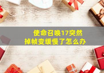 使命召唤17突然掉帧变缓慢了怎么办