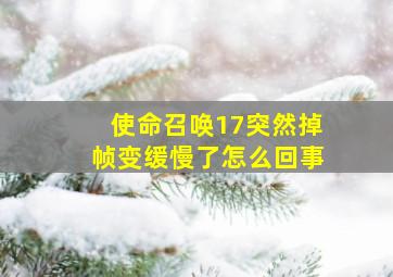 使命召唤17突然掉帧变缓慢了怎么回事