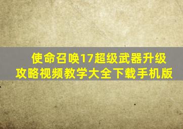 使命召唤17超级武器升级攻略视频教学大全下载手机版