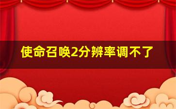 使命召唤2分辨率调不了