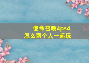 使命召唤4ps4怎么两个人一起玩