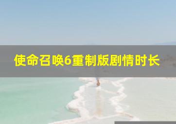 使命召唤6重制版剧情时长