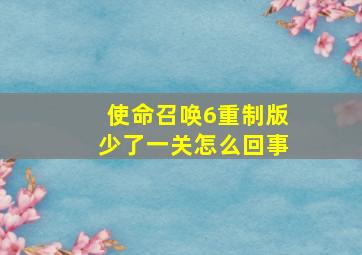 使命召唤6重制版少了一关怎么回事