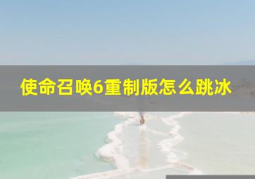 使命召唤6重制版怎么跳冰