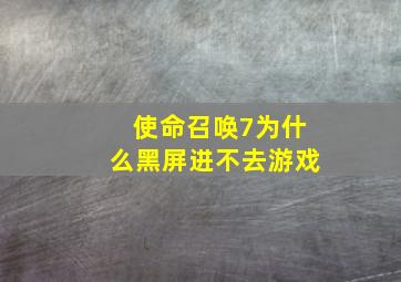 使命召唤7为什么黑屏进不去游戏