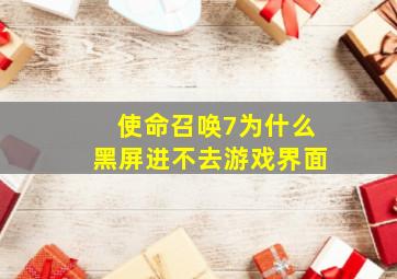 使命召唤7为什么黑屏进不去游戏界面