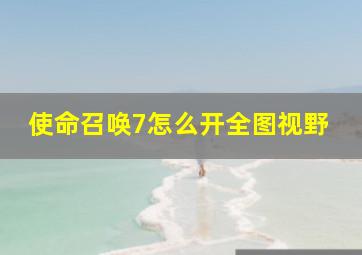 使命召唤7怎么开全图视野