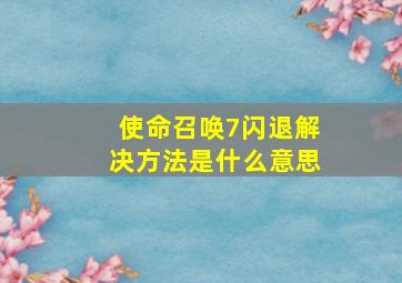 使命召唤7闪退解决方法是什么意思