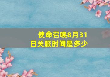 使命召唤8月31日关服时间是多少