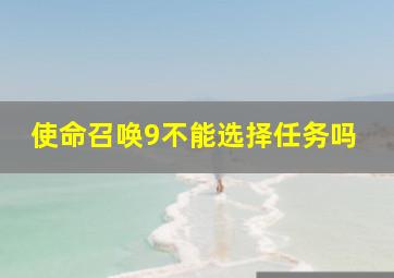 使命召唤9不能选择任务吗