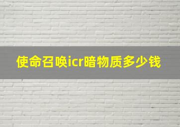 使命召唤icr暗物质多少钱