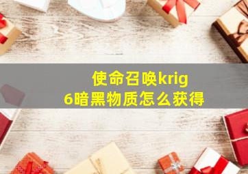 使命召唤krig6暗黑物质怎么获得