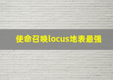 使命召唤locus地表最强