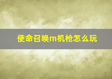 使命召唤m机枪怎么玩