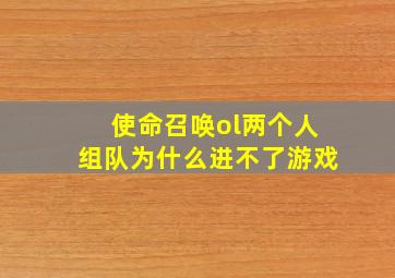 使命召唤ol两个人组队为什么进不了游戏