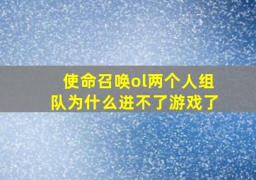 使命召唤ol两个人组队为什么进不了游戏了