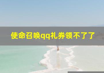 使命召唤qq礼券领不了了