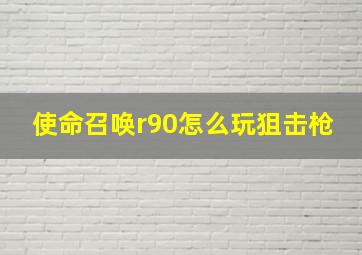 使命召唤r90怎么玩狙击枪