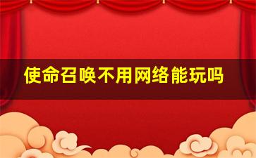 使命召唤不用网络能玩吗