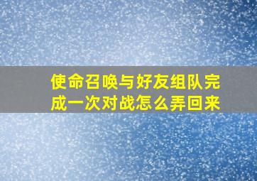 使命召唤与好友组队完成一次对战怎么弄回来