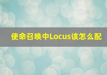 使命召唤中Locus该怎么配