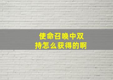 使命召唤中双持怎么获得的啊