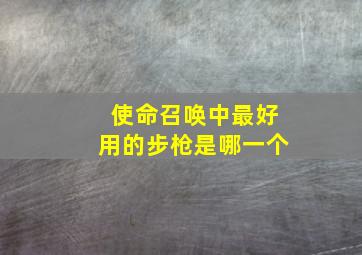 使命召唤中最好用的步枪是哪一个