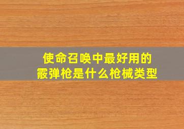 使命召唤中最好用的霰弹枪是什么枪械类型