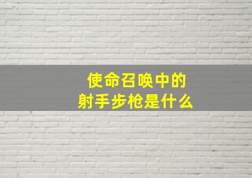 使命召唤中的射手步枪是什么