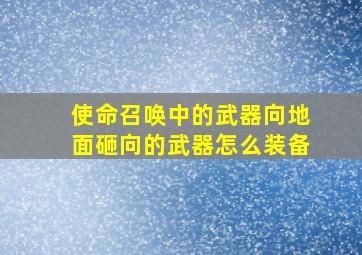 使命召唤中的武器向地面砸向的武器怎么装备