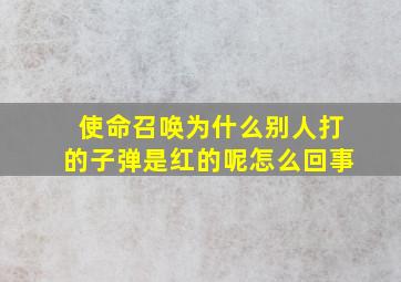 使命召唤为什么别人打的子弹是红的呢怎么回事