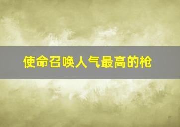 使命召唤人气最高的枪