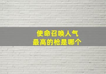 使命召唤人气最高的枪是哪个