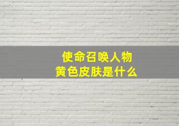 使命召唤人物黄色皮肤是什么