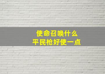 使命召唤什么平民枪好使一点